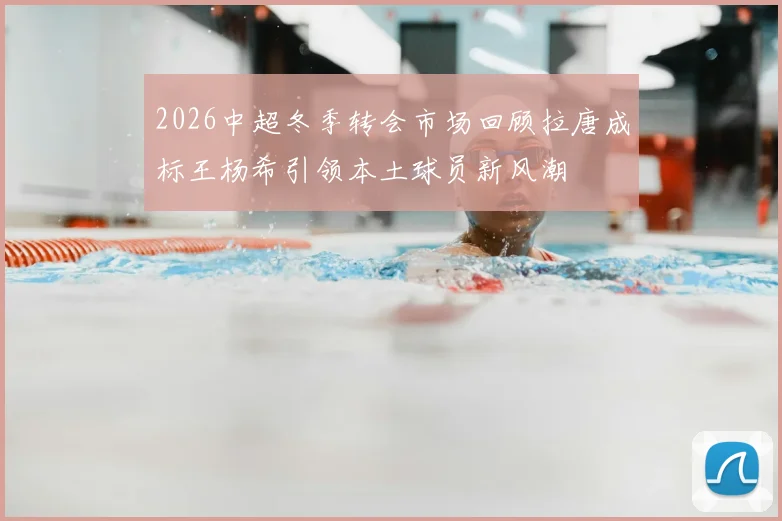 2026中超冬季转会市场回顾拉唐成标王杨希引领本土球员新风潮